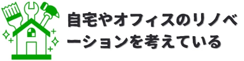 自宅やオフィスのリノベーションを考えている