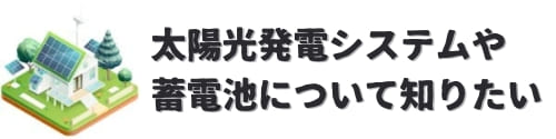 太陽光発電システムや蓄電池の導入について知りたい